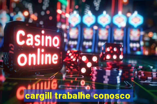 cargill trabalhe conosco